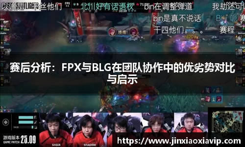 赛后分析：FPX与BLG在团队协作中的优劣势对比与启示