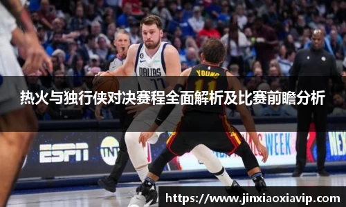 热火与独行侠对决赛程全面解析及比赛前瞻分析
