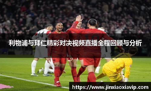 利物浦与拜仁精彩对决视频直播全程回顾与分析