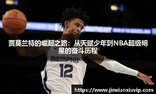 贾莫兰特的崛起之路：从天赋少年到NBA超级明星的奋斗历程