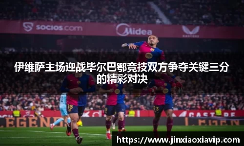 伊维萨主场迎战毕尔巴鄂竞技双方争夺关键三分的精彩对决